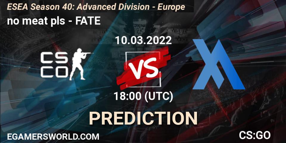 no meat pls vs FATE: Match Prediction. 10.03.2022 at 18:00, Counter-Strike (CS2), ESEA Season 40: Advanced Division - Europe