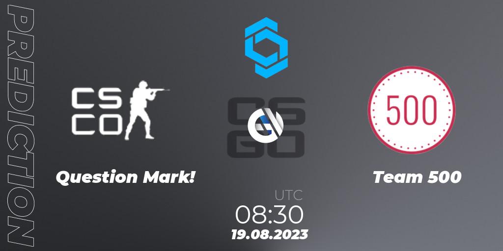 Question Mark! vs Team 500: Match Prediction. 19.08.2023 at 08:30, Counter-Strike (CS2), CCT East Europe Series #1